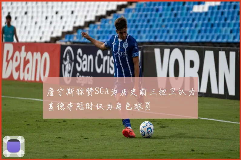 詹宁斯称赞SGA为历史前三控卫认为基德夺冠时仅为角色球员