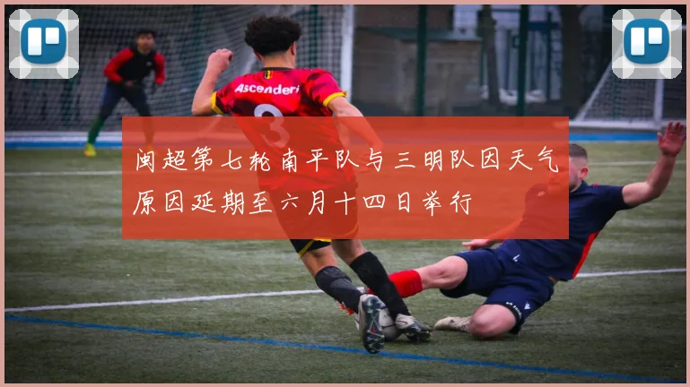 闽超第七轮南平队与三明队因天气原因延期至六月十四日举行