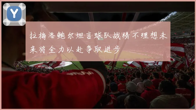 拉梅洛鲍尔坦言球队战绩不理想未来将全力以赴争取进步