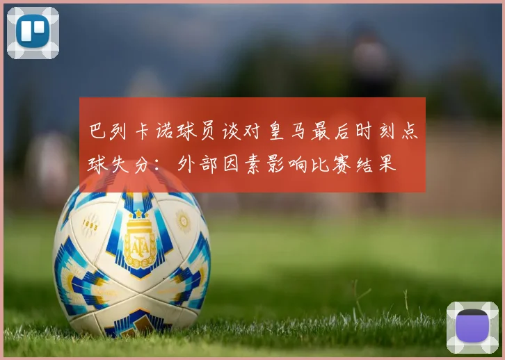 巴列卡诺球员谈对皇马最后时刻点球失分：外部因素影响比赛结果