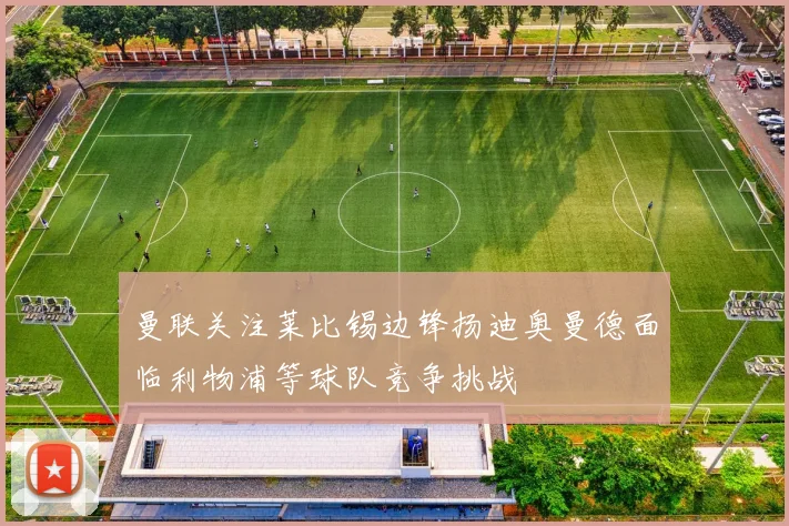 曼联关注莱比锡边锋扬迪奥曼德面临利物浦等球队竞争挑战